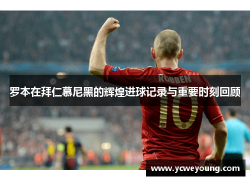罗本在拜仁慕尼黑的辉煌进球记录与重要时刻回顾
