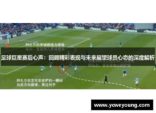 足球巨星赛后心声：回顾精彩表现与未来展望球员心态的深度解析