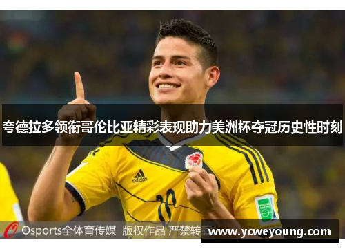 夸德拉多领衔哥伦比亚精彩表现助力美洲杯夺冠历史性时刻