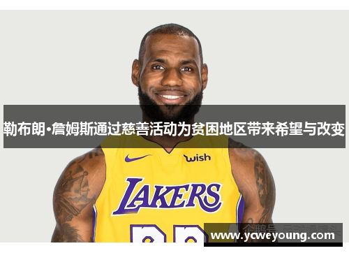 勒布朗·詹姆斯通过慈善活动为贫困地区带来希望与改变