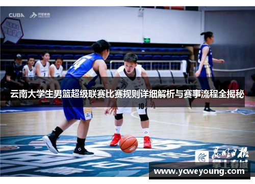 云南大学生男篮超级联赛比赛规则详细解析与赛事流程全揭秘