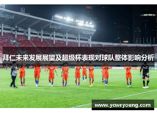 拜仁未来发展展望及超级杯表现对球队整体影响分析