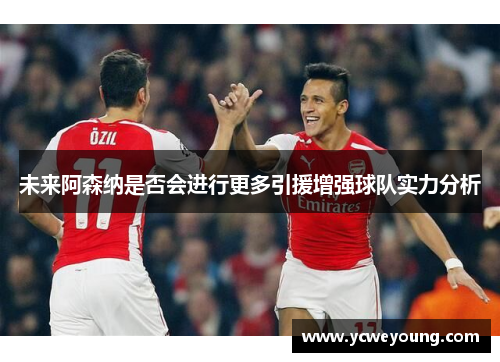 未来阿森纳是否会进行更多引援增强球队实力分析