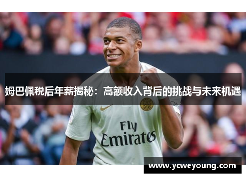 姆巴佩税后年薪揭秘：高额收入背后的挑战与未来机遇