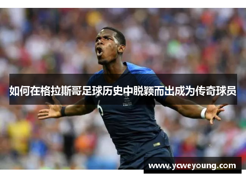 如何在格拉斯哥足球历史中脱颖而出成为传奇球员