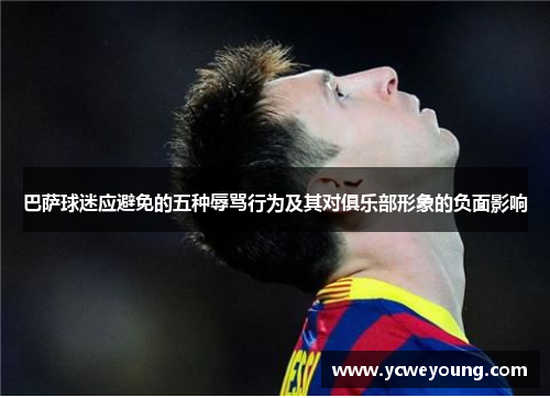 巴萨球迷应避免的五种辱骂行为及其对俱乐部形象的负面影响
