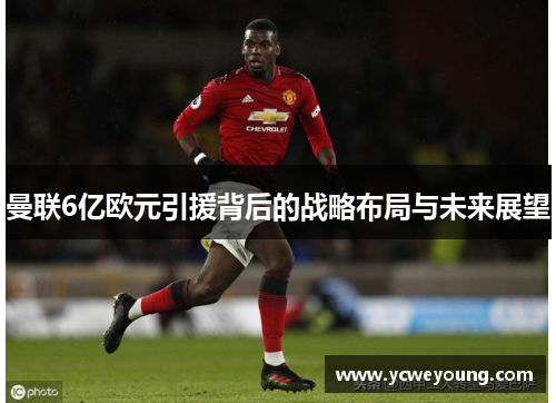 曼联6亿欧元引援背后的战略布局与未来展望