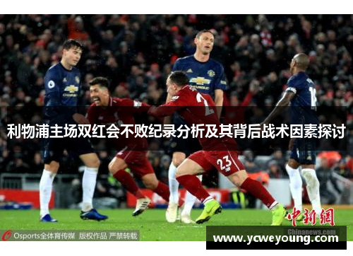 利物浦主场双红会不败纪录分析及其背后战术因素探讨