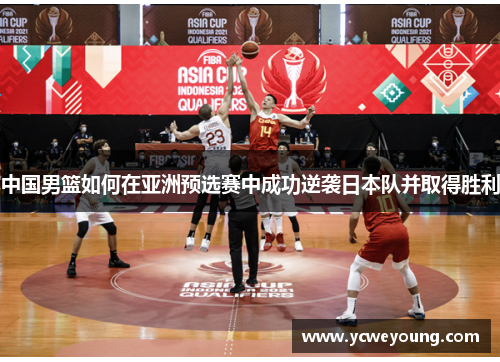 中国男篮如何在亚洲预选赛中成功逆袭日本队并取得胜利