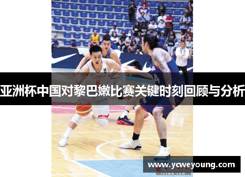 亚洲杯中国对黎巴嫩比赛关键时刻回顾与分析