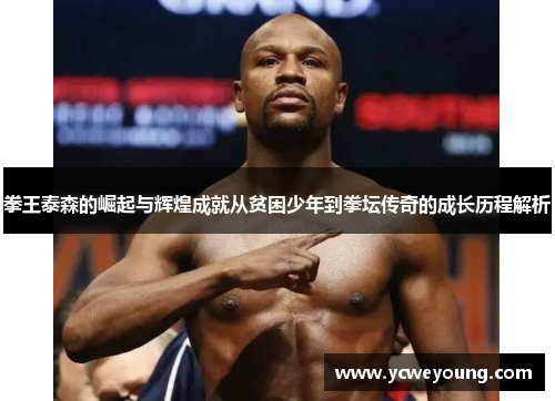 拳王泰森的崛起与辉煌成就从贫困少年到拳坛传奇的成长历程解析