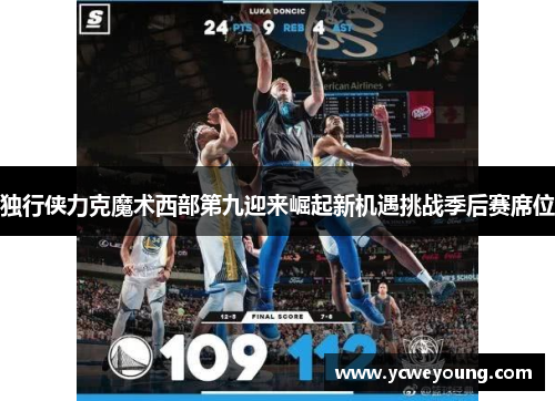 独行侠力克魔术西部第九迎来崛起新机遇挑战季后赛席位