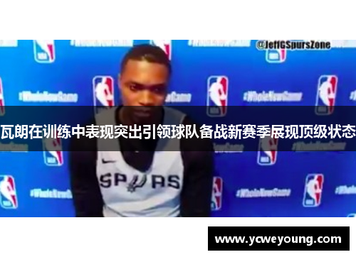 瓦朗在训练中表现突出引领球队备战新赛季展现顶级状态