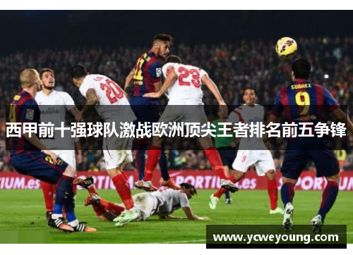 西甲前十强球队激战欧洲顶尖王者排名前五争锋