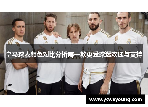 皇马球衣颜色对比分析哪一款更受球迷欢迎与支持
