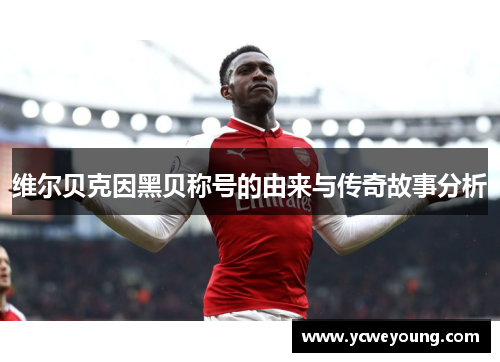 维尔贝克因黑贝称号的由来与传奇故事分析